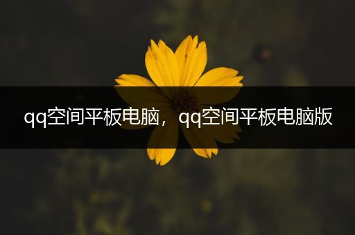 qq空间平板电脑，qq空间平板电脑版