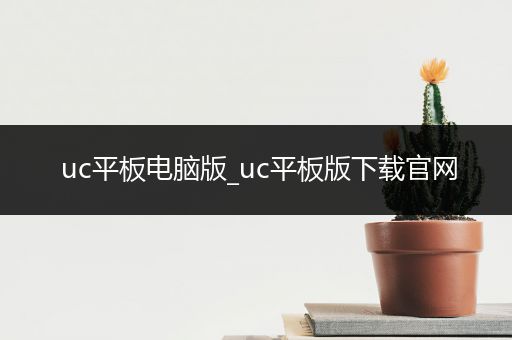 uc平板电脑版_uc平板版下载官网