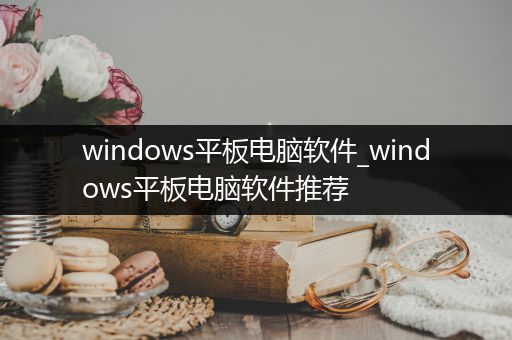 windows平板电脑软件_windows平板电脑软件推荐