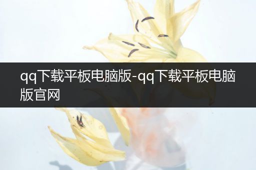 qq下载平板电脑版-qq下载平板电脑版官网