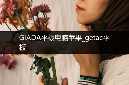 GIADA平板电脑苹果_getac平板