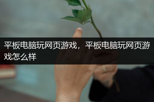 平板电脑玩网页游戏，平板电脑玩网页游戏怎么样