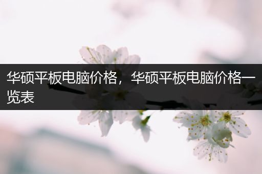 华硕平板电脑价格，华硕平板电脑价格一览表