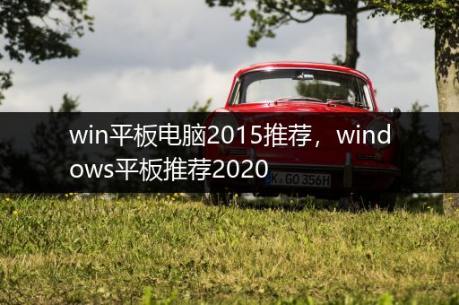 win平板电脑2015推荐，windows平板推荐2020