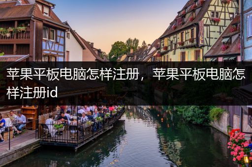 苹果平板电脑怎样注册，苹果平板电脑怎样注册id