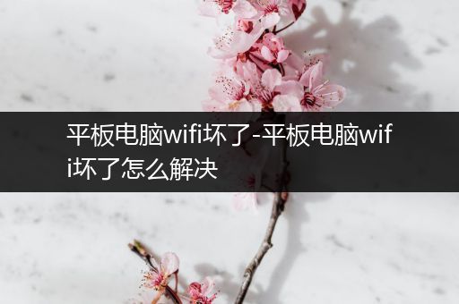 平板电脑wifi坏了-平板电脑wifi坏了怎么解决