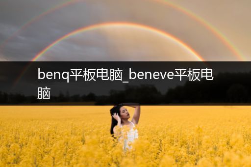 benq平板电脑_beneve平板电脑