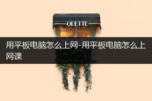 用平板电脑怎么上网-用平板电脑怎么上网课