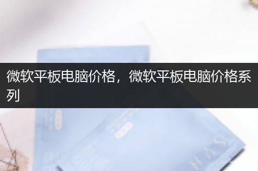 微软平板电脑价格，微软平板电脑价格系列