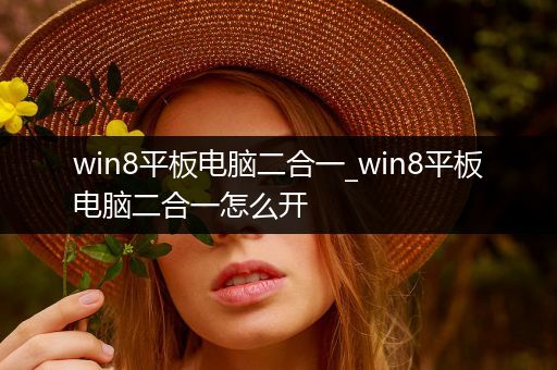 win8平板电脑二合一_win8平板电脑二合一怎么开