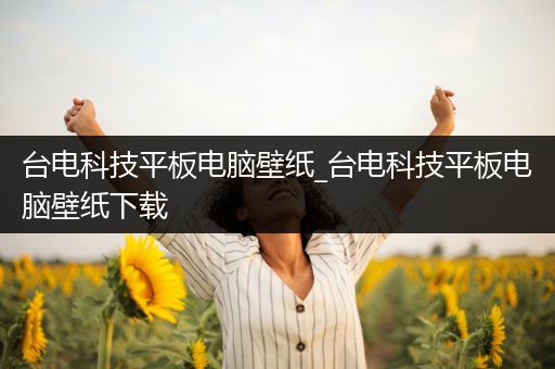 台电科技平板电脑壁纸_台电科技平板电脑壁纸下载