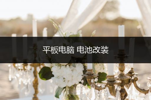 平板电脑 电池改装