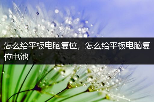 怎么给平板电脑复位，怎么给平板电脑复位电池