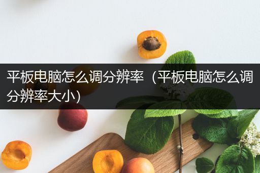 平板电脑怎么调分辨率（平板电脑怎么调分辨率大小）