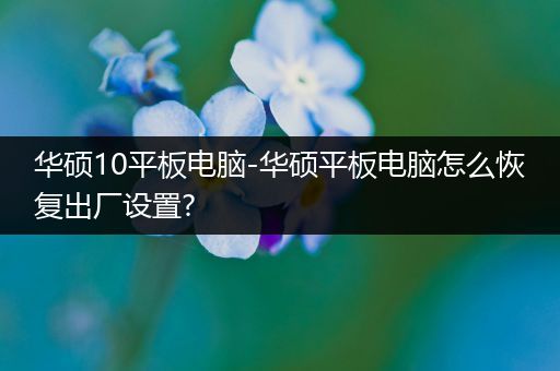 华硕10平板电脑-华硕平板电脑怎么恢复出厂设置?
