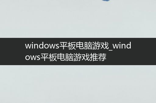 windows平板电脑游戏_windows平板电脑游戏推荐