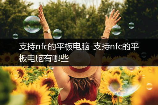 支持nfc的平板电脑-支持nfc的平板电脑有哪些