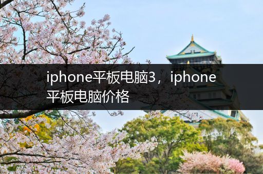 iphone平板电脑3，iphone平板电脑价格