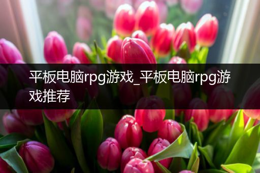 平板电脑rpg游戏_平板电脑rpg游戏推荐