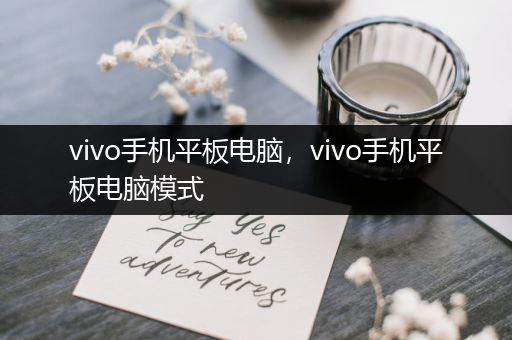 vivo手机平板电脑，vivo手机平板电脑模式