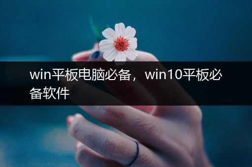 win平板电脑必备，win10平板必备软件
