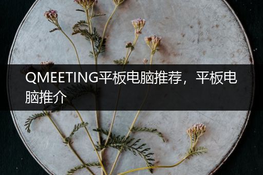 QMEETING平板电脑推荐，平板电脑推介
