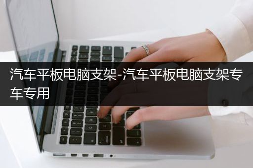 汽车平板电脑支架-汽车平板电脑支架专车专用