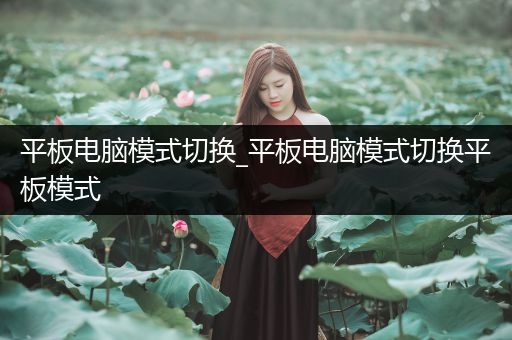 平板电脑模式切换_平板电脑模式切换平板模式