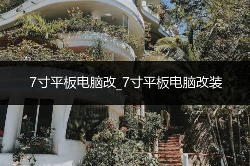 7寸平板电脑改_7寸平板电脑改装