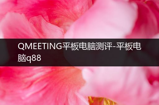 QMEETING平板电脑测评-平板电脑q88