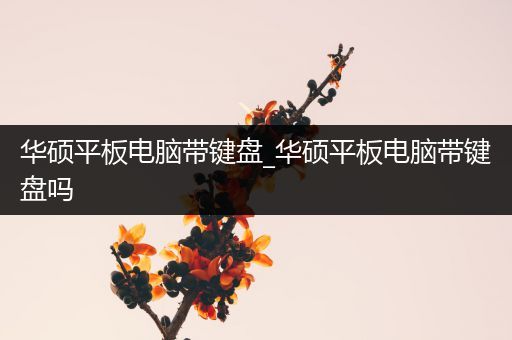 华硕平板电脑带键盘_华硕平板电脑带键盘吗