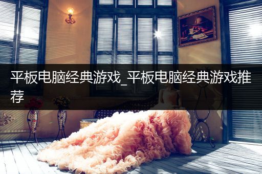 平板电脑经典游戏_平板电脑经典游戏推荐