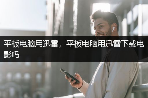 平板电脑用迅雷，平板电脑用迅雷下载电影吗