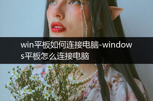 win平板如何连接电脑-windows平板怎么连接电脑