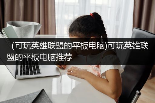 （可玩英雄联盟的平板电脑)可玩英雄联盟的平板电脑推荐