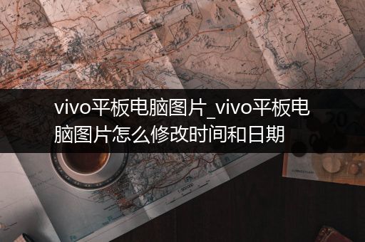 vivo平板电脑图片_vivo平板电脑图片怎么修改时间和日期