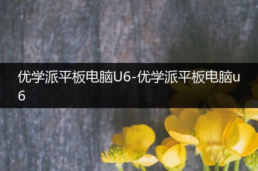 优学派平板电脑U6-优学派平板电脑u6