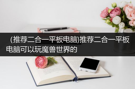 （推荐二合一平板电脑)推荐二合一平板电脑可以玩魔兽世界的