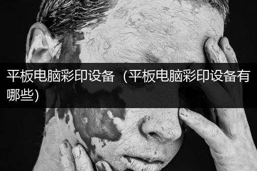 平板电脑彩印设备（平板电脑彩印设备有哪些）