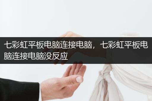 七彩虹平板电脑连接电脑，七彩虹平板电脑连接电脑没反应