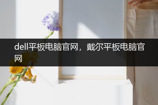 dell平板电脑官网，戴尔平板电脑官网