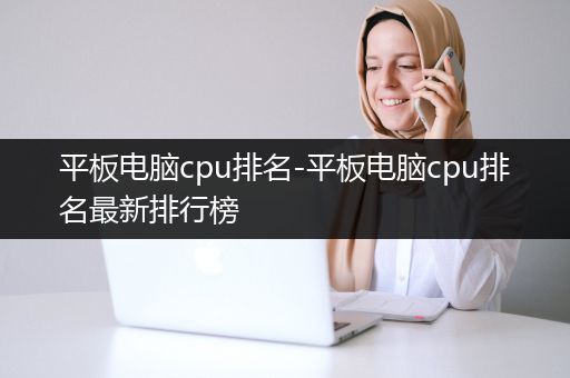 平板电脑cpu排名-平板电脑cpu排名最新排行榜