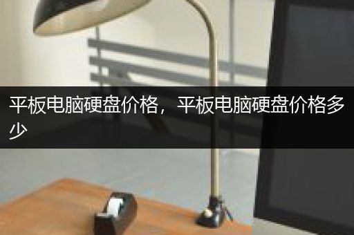 平板电脑硬盘价格，平板电脑硬盘价格多少