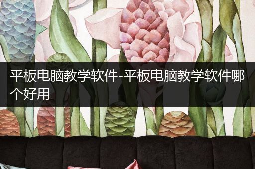 平板电脑教学软件-平板电脑教学软件哪个好用