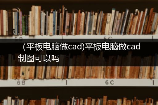 （平板电脑做cad)平板电脑做cad制图可以吗