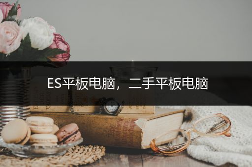 ES平板电脑，二手平板电脑