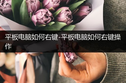 平板电脑如何右键-平板电脑如何右键操作