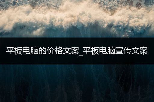 平板电脑的价格文案_平板电脑宣传文案