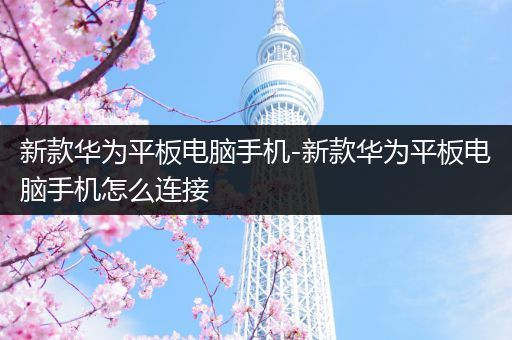 新款华为平板电脑手机-新款华为平板电脑手机怎么连接