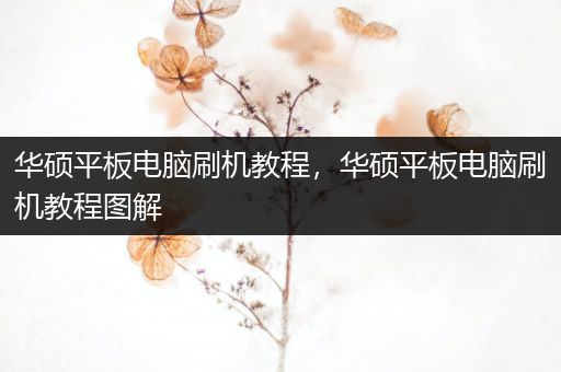 华硕平板电脑刷机教程，华硕平板电脑刷机教程图解